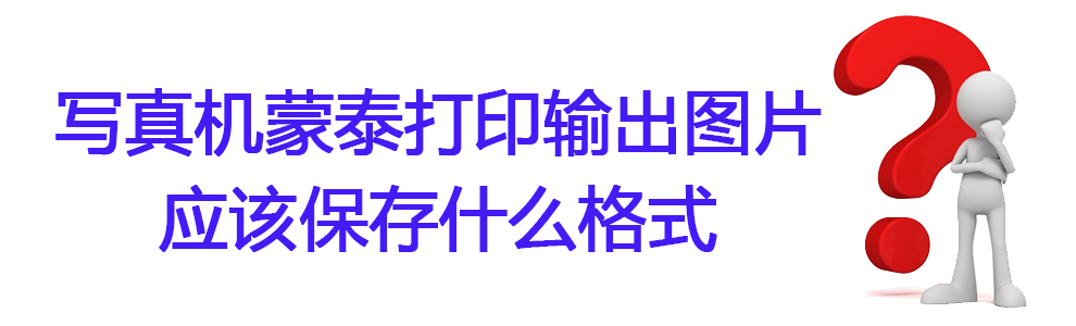 【软件】写真机蒙泰打印输出图片应该保存什么格式